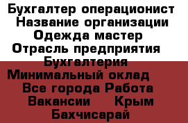 Бухгалтер-операционист › Название организации ­ Одежда мастер › Отрасль предприятия ­ Бухгалтерия › Минимальный оклад ­ 1 - Все города Работа » Вакансии   . Крым,Бахчисарай